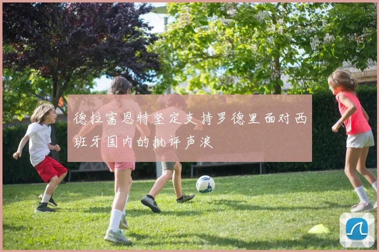 德拉富恩特坚定支持罗德里面对西班牙国内的批评声浪