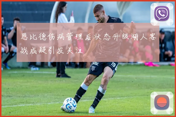 恩比德伤病管理后状态升级湖人客战成疑引发关注
