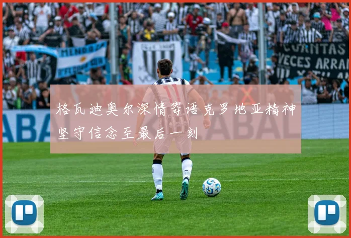 格瓦迪奥尔深情寄语克罗地亚精神坚守信念至最后一刻