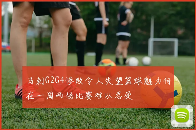马刺G2G4惨败令人失望篮球魅力何在一周两场比赛难以忍受