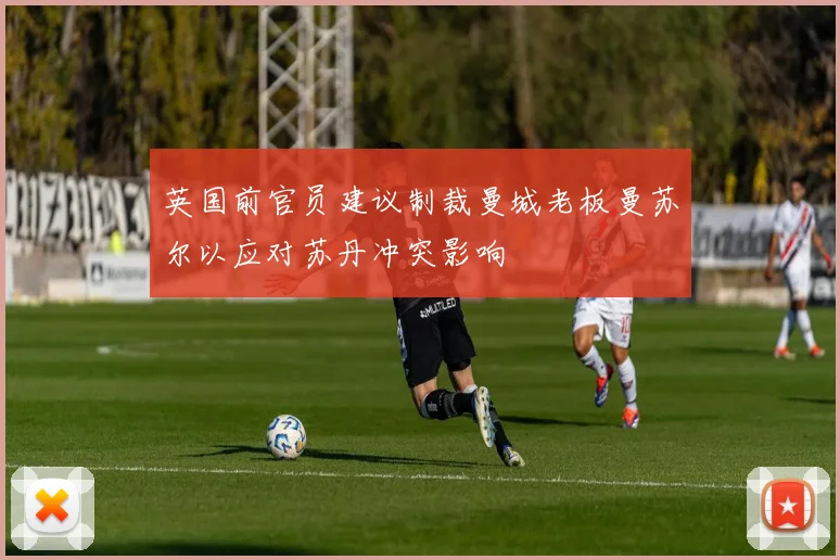 英国前官员建议制裁曼城老板曼苏尔以应对苏丹冲突影响