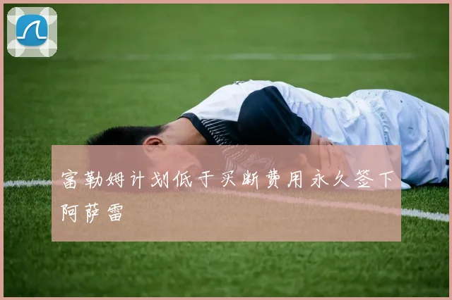 富勒姆计划低于买断费用永久签下阿萨雷