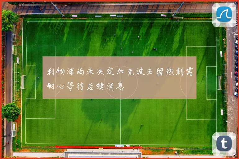 利物浦尚未决定加克波去留热刺需耐心等待后续消息