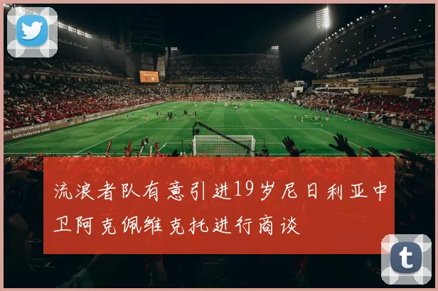 流浪者队有意引进19岁尼日利亚中卫阿克佩维克托进行商谈