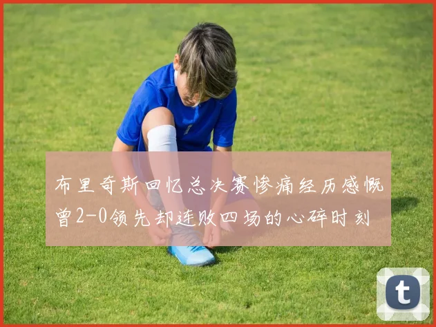 布里奇斯回忆总决赛惨痛经历感慨曾2-0领先却连败四场的心碎时刻