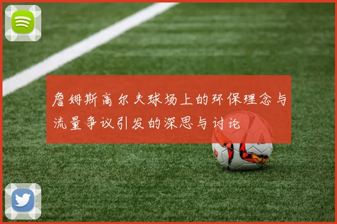 詹姆斯高尔夫球场上的环保理念与流量争议引发的深思与讨论